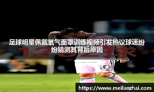 足球明星佩戴氧气面罩训练视频引发热议球迷纷纷猜测其背后原因