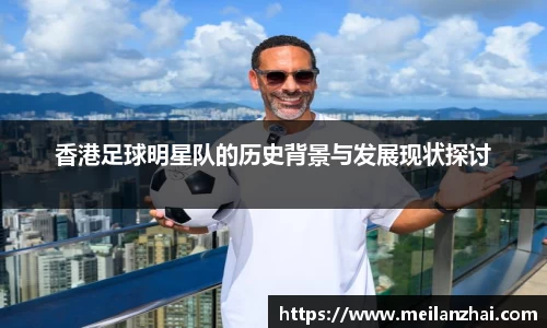 香港足球明星队的历史背景与发展现状探讨